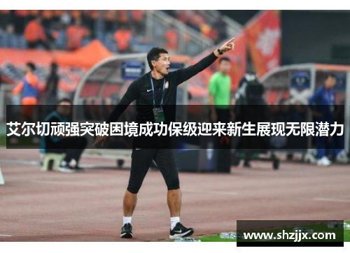 艾尔切顽强突破困境成功保级迎来新生展现无限潜力
