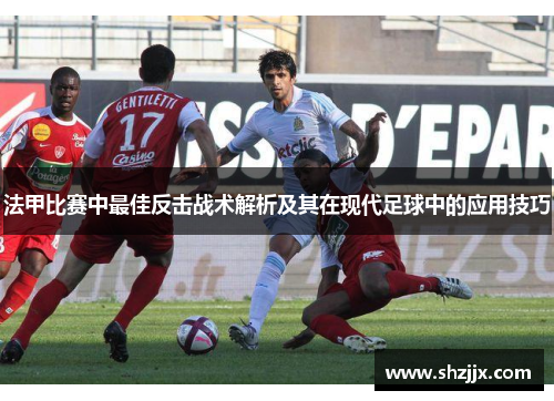 法甲比赛中最佳反击战术解析及其在现代足球中的应用技巧