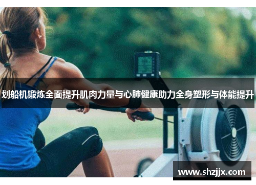 划船机锻炼全面提升肌肉力量与心肺健康助力全身塑形与体能提升