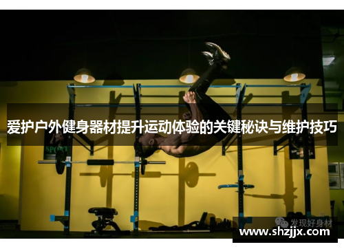 爱护户外健身器材提升运动体验的关键秘诀与维护技巧