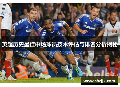 英超历史最佳中场球员技术评估与排名分析揭秘