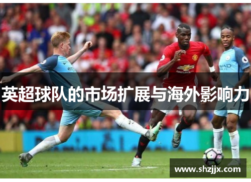 英超球队的市场扩展与海外影响力